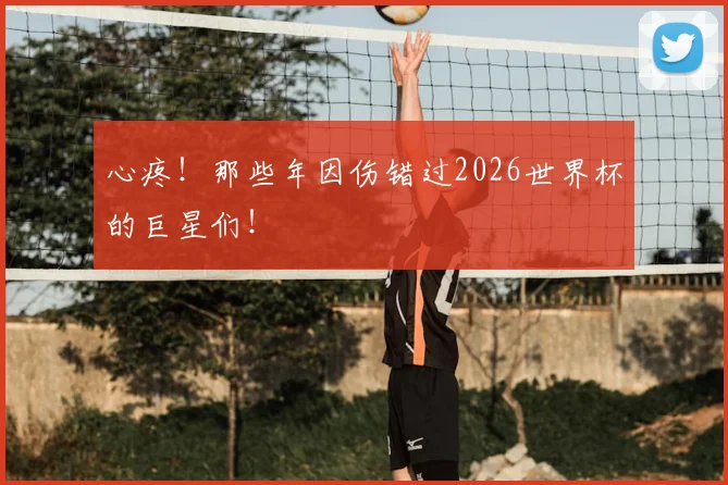 心疼！那些年因伤错过2026世界杯的巨星们！