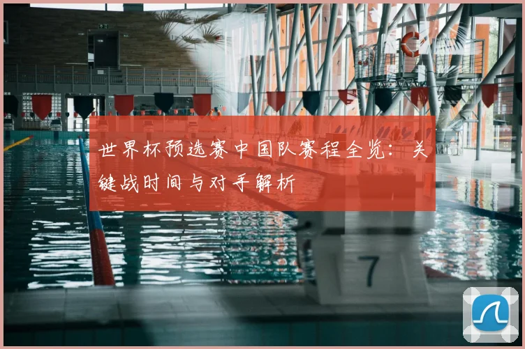 世界杯预选赛中国队赛程全览:关键战时间与对手解析