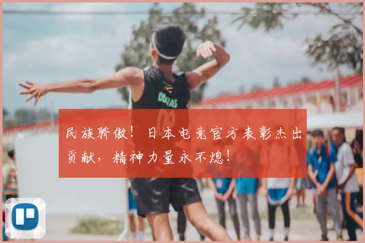 民族骄傲！日本电竞官方表彰杰出贡献，精神力量永不熄！
