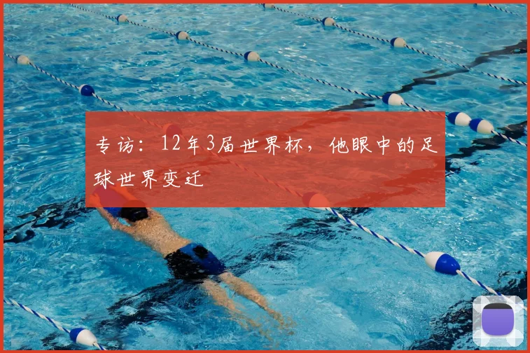 专访：12年3届世界杯，他眼中的足球世界变迁