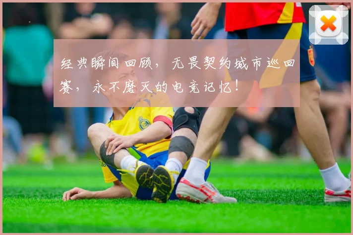 经典瞬间回顾,无畏契约城市巡回赛,永不磨灭的电竞记忆!
