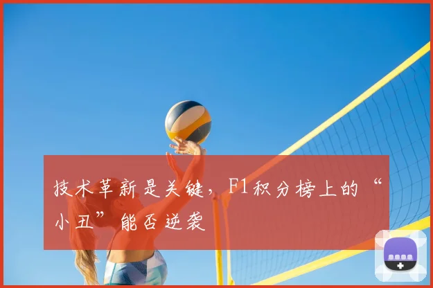 技术革新是关键，F1积分榜上的“小丑”能否逆袭