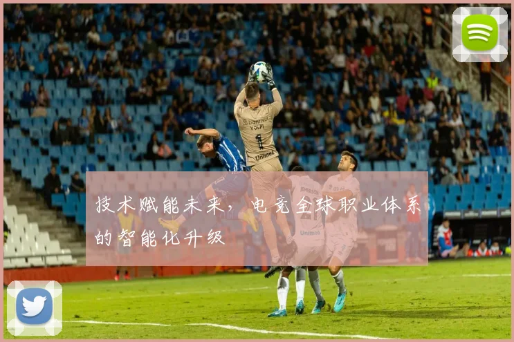 技术赋能未来，电竞全球职业体系的智能化升级