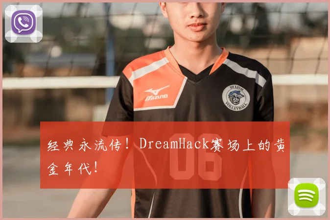 经典永流传!DreamHack赛场上的黄金年代!