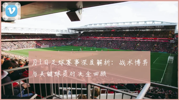 月1日足球赛事深度解析：战术博弈与关键球员对决全回顾