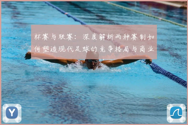 杯赛与联赛:深度解析两种赛制如何塑造现代足球的竞争格局与商业生态