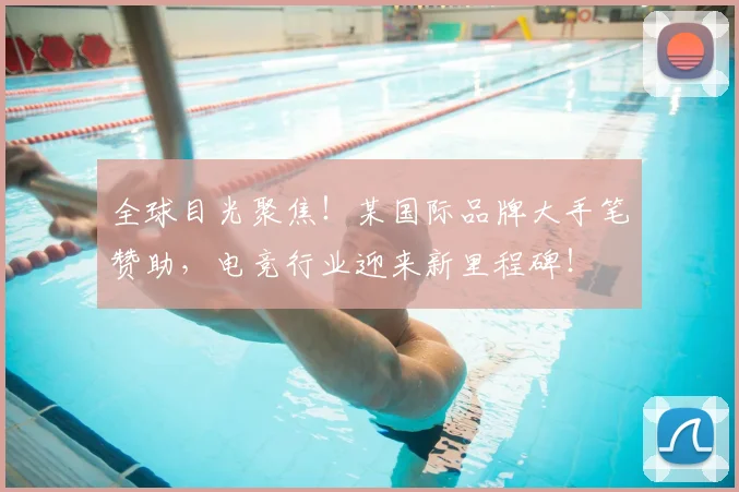全球目光聚焦！某国际品牌大手笔赞助，电竞行业迎来新里程碑！