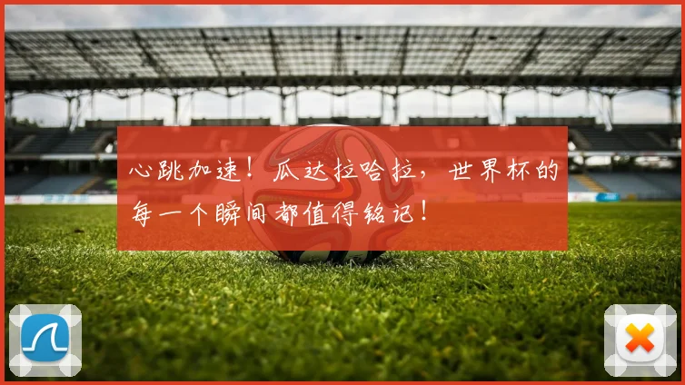 心跳加速！瓜达拉哈拉，世界杯的每一个瞬间都值得铭记！