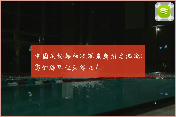 中国足协超级联赛最新排名揭晓：您的球队位列第几？
