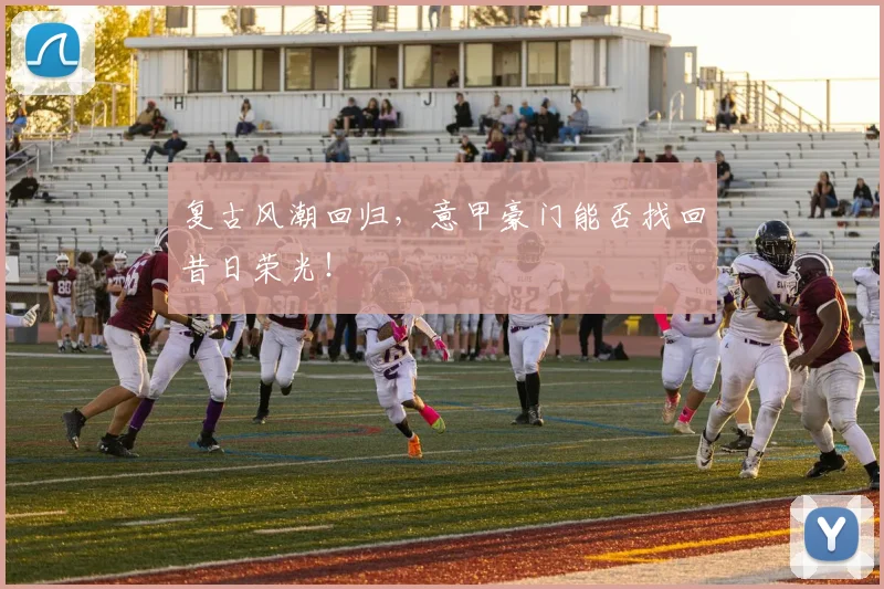 复古风潮回归,意甲豪门能否找回昔日荣光!