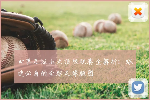 世界足坛七大顶级联赛全解析:球迷必看的全球足球版图