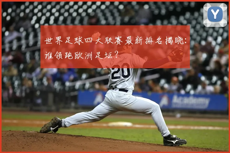 世界足球四大联赛最新排名揭晓：谁领跑欧洲足坛？